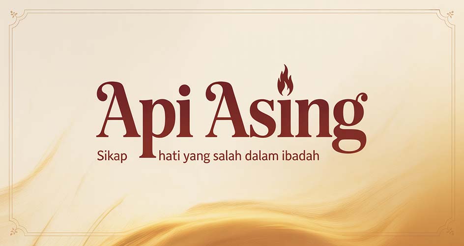 Api Asing Sikap Hati Yang Salah Dalam Ibadah